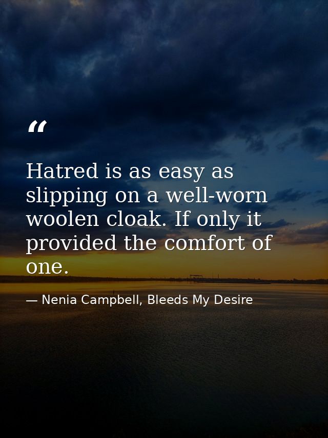 Hatred is as easy as slipping on a well-worn woolen cloak. If only it provided the comfort of one. — Nenia Campbell, Bleeds My Desire