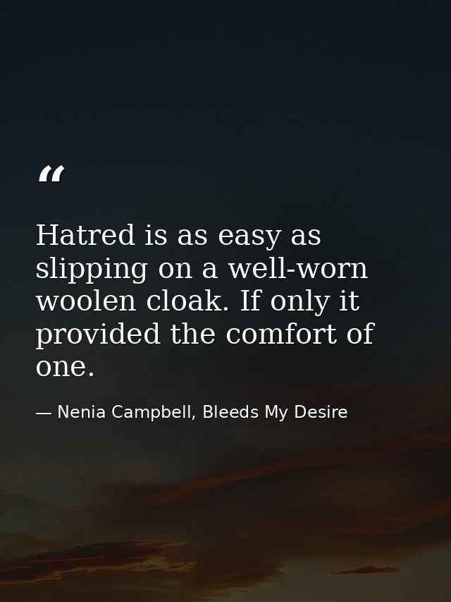 Hatred is as easy as slipping on a well-worn woolen cloak. If only it provided the comfort of one. — Nenia Campbell, Bleeds My Desire