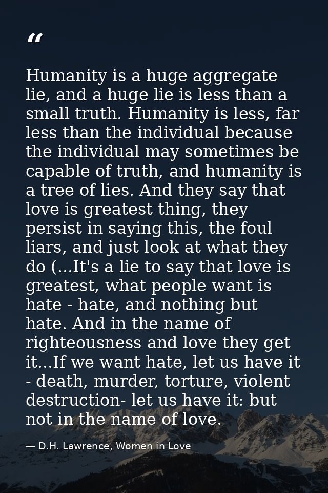 Humanity is a huge aggregate lie, and a huge lie is less than a small truth. Humanity is less, far less than the individ — D.H. Lawrence, Women in Love