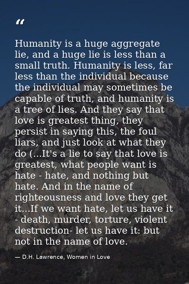 Humanity is a huge aggregate lie, and a huge lie is less than a small truth. Humanity is less, far less than the individ — D.H. Lawrence, Women in Love