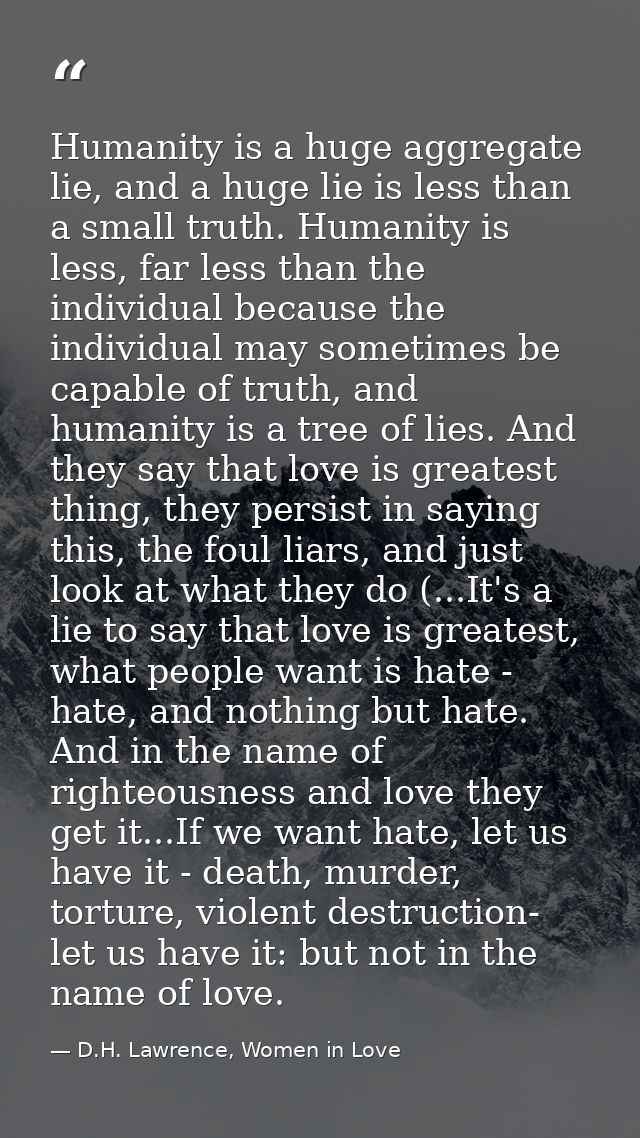 Humanity is a huge aggregate lie, and a huge lie is less than a small truth. Humanity is less, far less than the individ — D.H. Lawrence, Women in Love