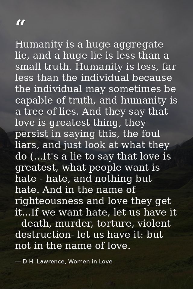 Humanity is a huge aggregate lie, and a huge lie is less than a small truth. Humanity is less, far less than the individ — D.H. Lawrence, Women in Love