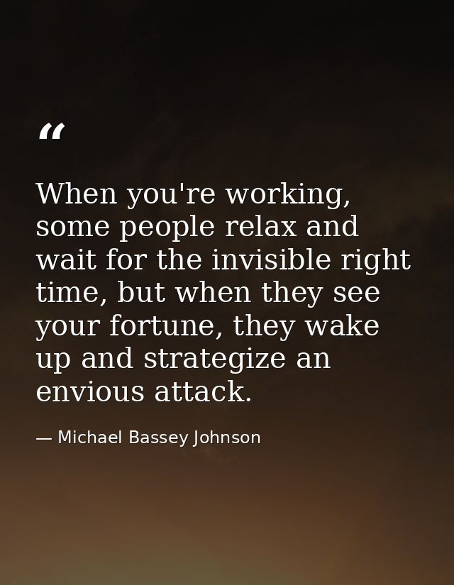 When you're working, some people relax and wait for the invisible right time, but when they see your fortune, they wake  — Michael Bassey Johnson