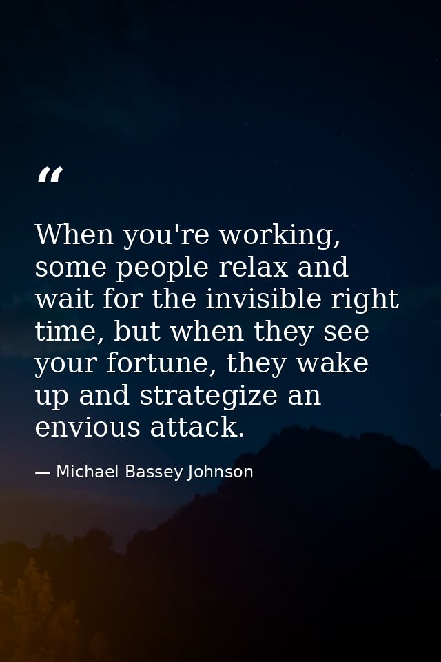 When you're working, some people relax and wait for the invisible right time, but when they see your fortune, they wake  — Michael Bassey Johnson