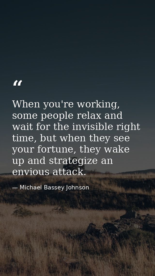 When you're working, some people relax and wait for the invisible right time, but when they see your fortune, they wake  — Michael Bassey Johnson