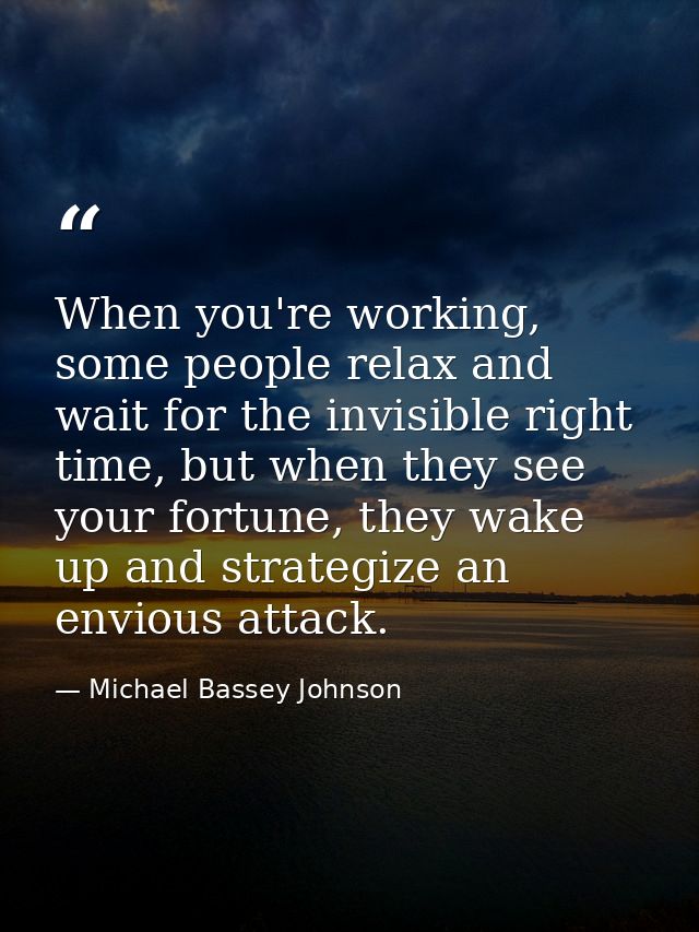 When you're working, some people relax and wait for the invisible right time, but when they see your fortune, they wake  — Michael Bassey Johnson