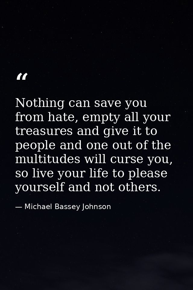Nothing can save you from hate, empty all your treasures and give it to people and one out of the multitudes will curse  — Michael Bassey Johnson