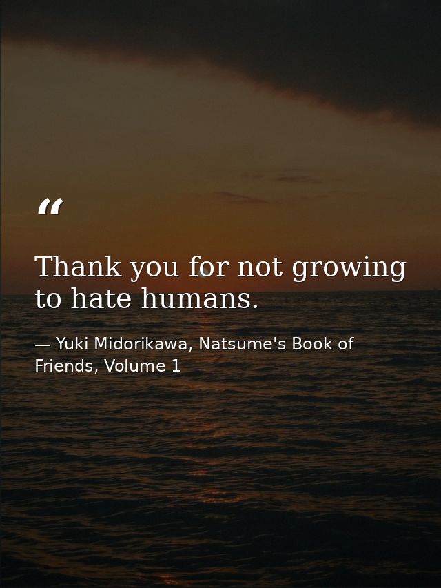 Thank you for not growing to hate humans. — Yuki Midorikawa, Natsume's Book of Friends, Volume 1