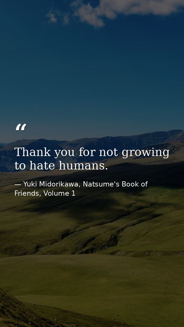 Thank you for not growing to hate humans. — Yuki Midorikawa, Natsume's Book of Friends, Volume 1