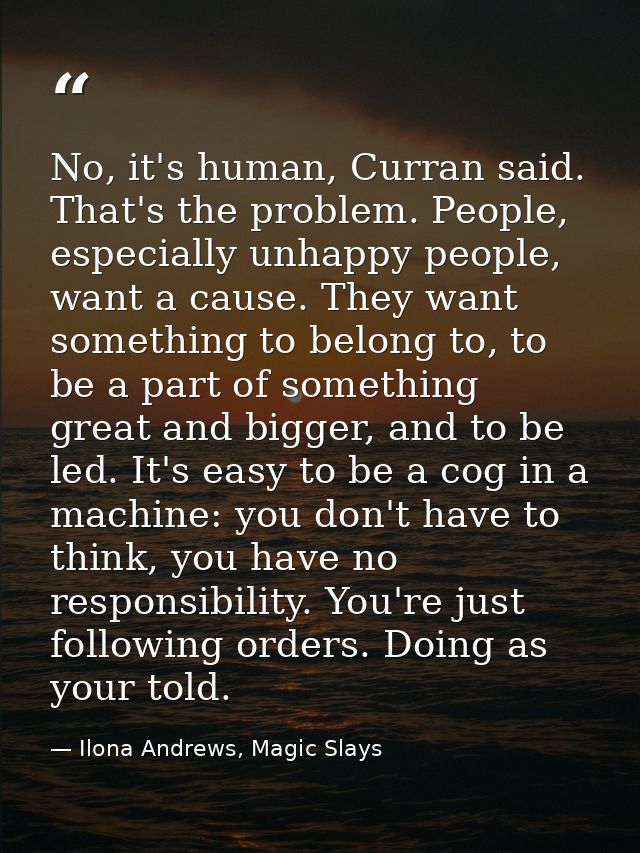 No, it's human, Curran said. That's the problem. People, especially unhappy people, want a cause. They want something to — Ilona Andrews, Magic Slays