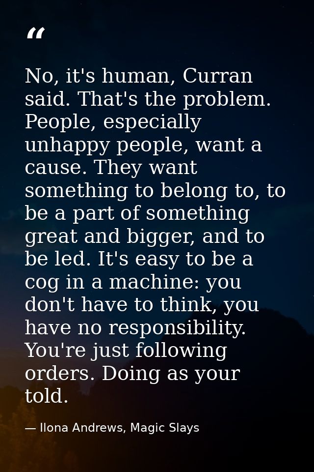 No, it's human, Curran said. That's the problem. People, especially unhappy people, want a cause. They want something to — Ilona Andrews, Magic Slays