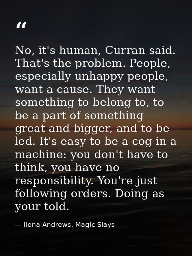 No, it's human, Curran said. That's the problem. People, especially unhappy people, want a cause. They want something to — Ilona Andrews, Magic Slays