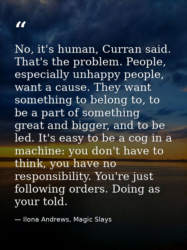 No, it's human, Curran said. That's the problem. People, especially unhappy people, want a cause. They want something to — Ilona Andrews, Magic Slays