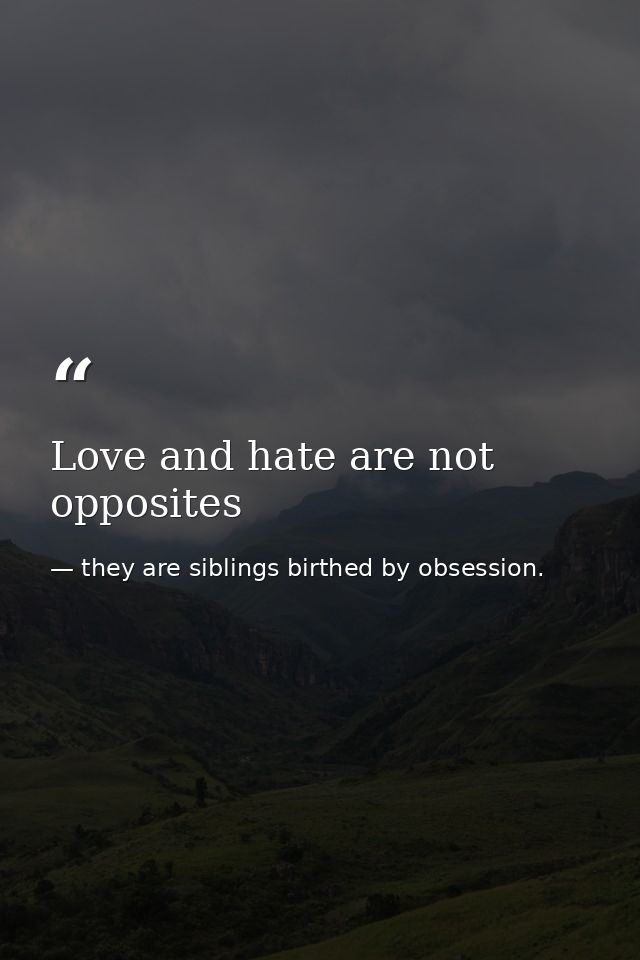 Love and hate are not opposites — they are siblings birthed by obsession.