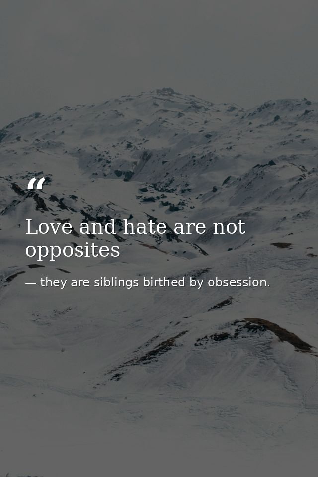 Love and hate are not opposites — they are siblings birthed by obsession.
