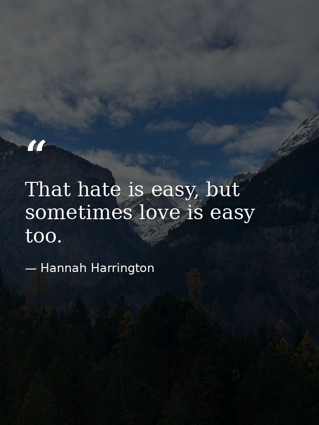 That hate is easy, but sometimes love is easy too. — Hannah Harrington