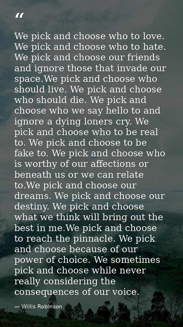 We pick and choose who to love. We pick and choose who to hate. We pick and choose our friends and ignore those that inv — Willis Robinson