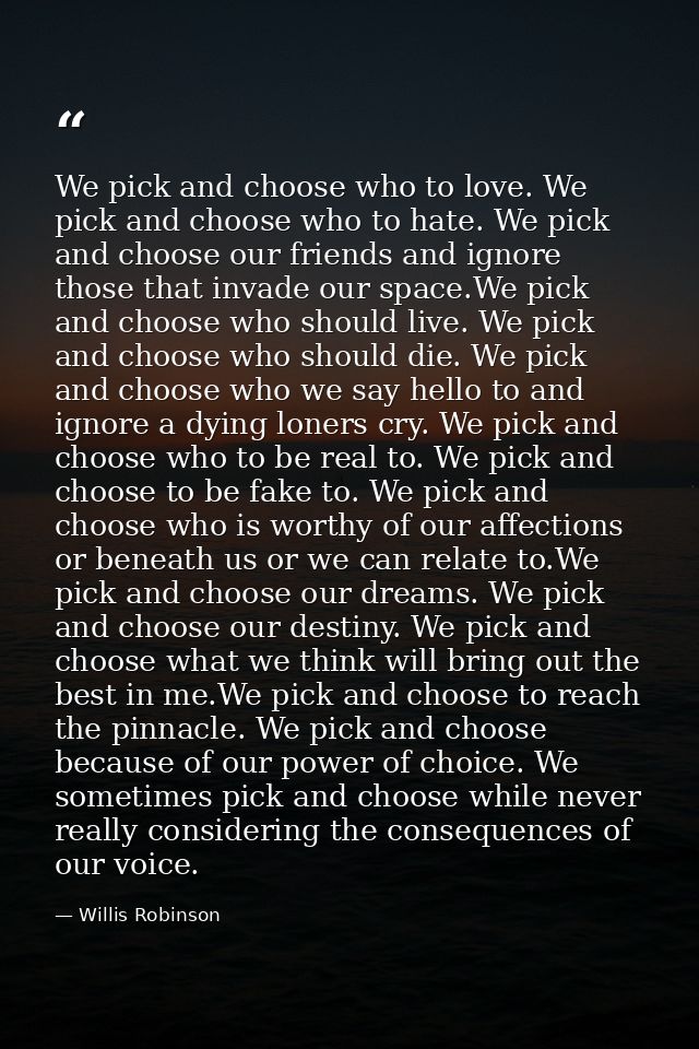 We pick and choose who to love. We pick and choose who to hate. We pick and choose our friends and ignore those that inv — Willis Robinson