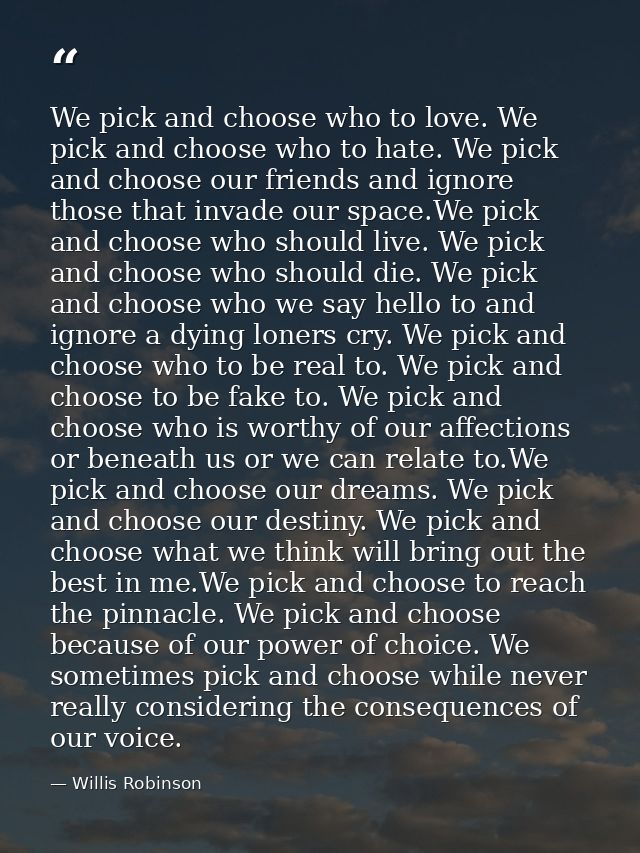 We pick and choose who to love. We pick and choose who to hate. We pick and choose our friends and ignore those that inv — Willis Robinson