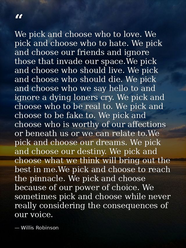 We pick and choose who to love. We pick and choose who to hate. We pick and choose our friends and ignore those that inv — Willis Robinson