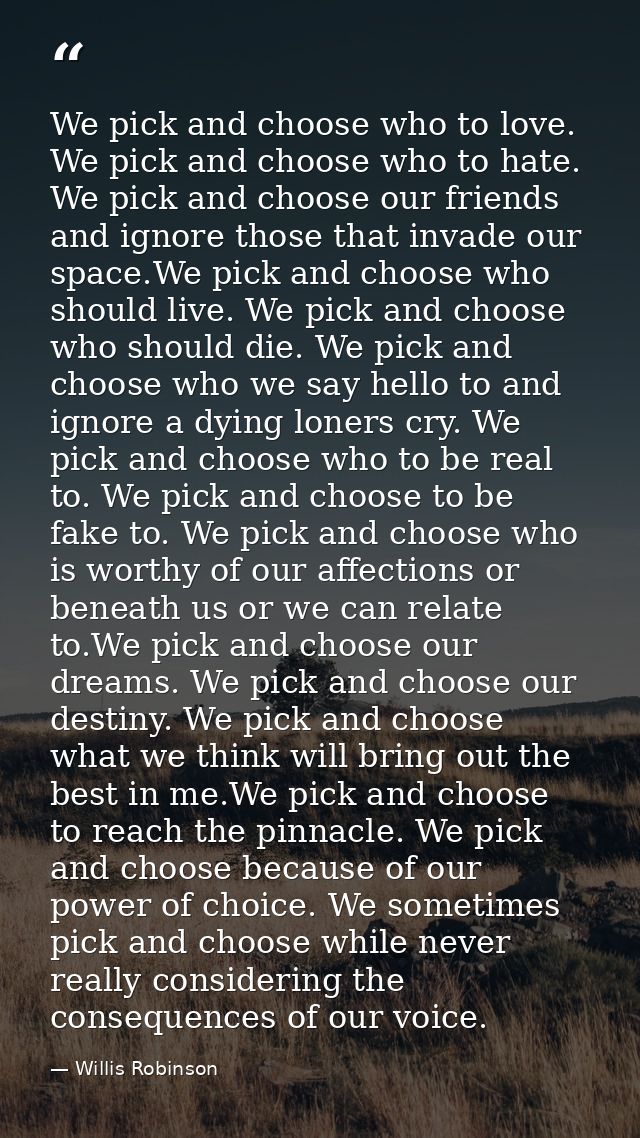 We pick and choose who to love. We pick and choose who to hate. We pick and choose our friends and ignore those that inv — Willis Robinson