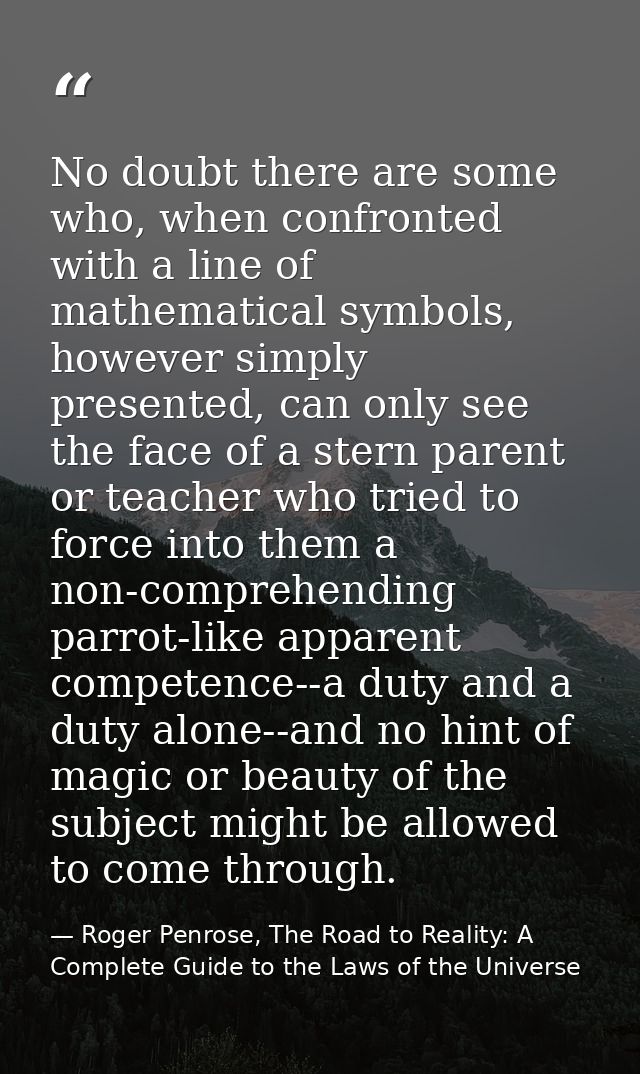 No doubt there are some who, when confronted with a line of mathematical symbols, however simply presented, can only see — Roger Penrose, The Road to Reality: A Complete Guide to the Laws of the Universe