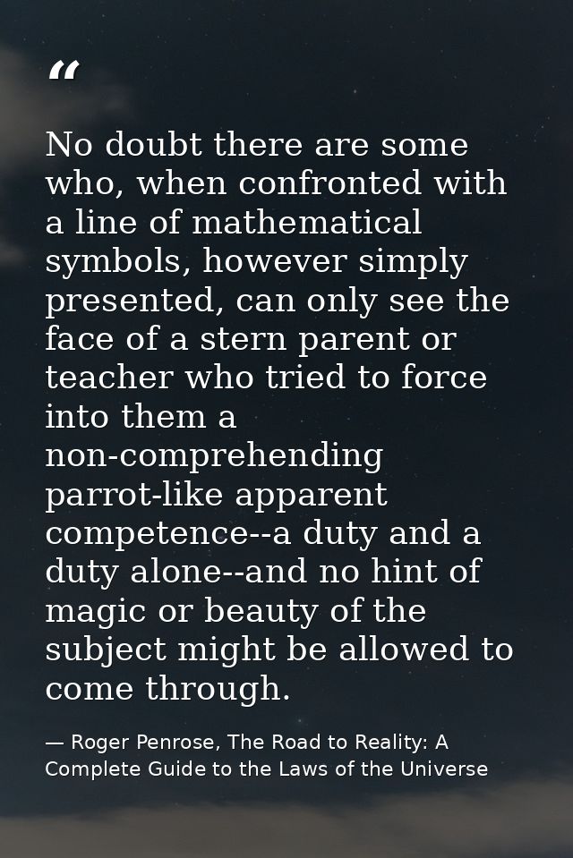 No doubt there are some who, when confronted with a line of mathematical symbols, however simply presented, can only see — Roger Penrose, The Road to Reality: A Complete Guide to the Laws of the Universe