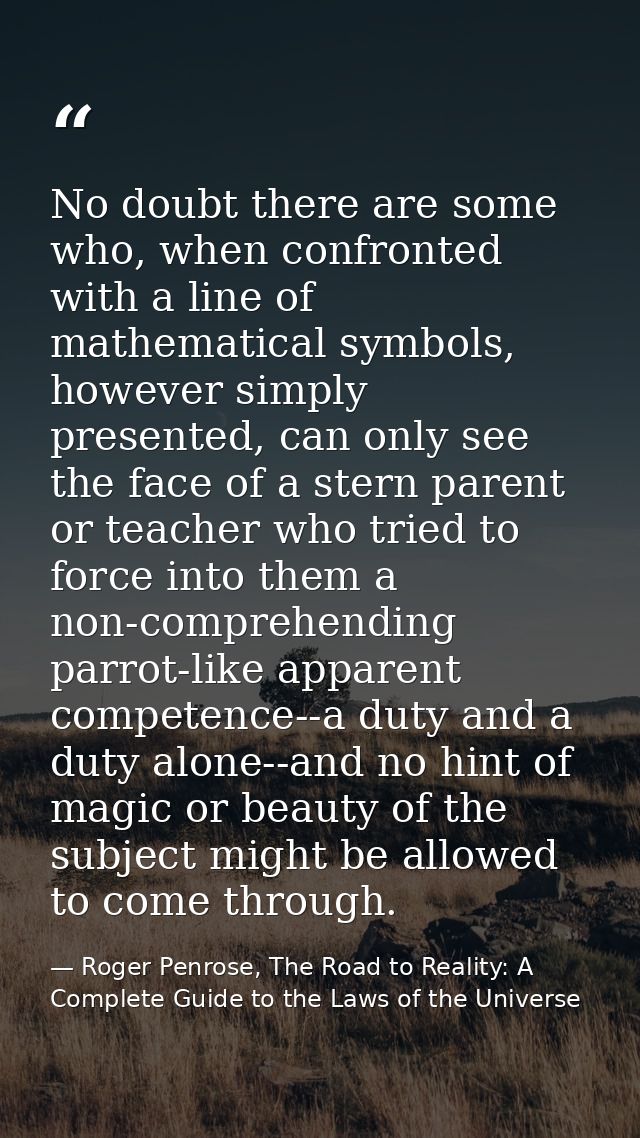 No doubt there are some who, when confronted with a line of mathematical symbols, however simply presented, can only see — Roger Penrose, The Road to Reality: A Complete Guide to the Laws of the Universe