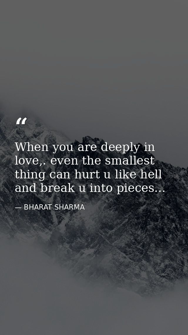 When you are deeply in love,. even the smallest thing can hurt u like hell and break u into pieces... — BHARAT SHARMA