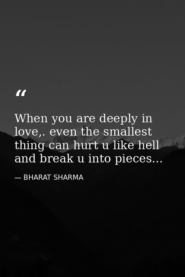 When you are deeply in love,. even the smallest thing can hurt u like hell and break u into pieces... — BHARAT SHARMA