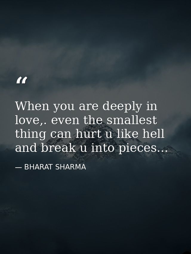 When you are deeply in love,. even the smallest thing can hurt u like hell and break u into pieces... — BHARAT SHARMA