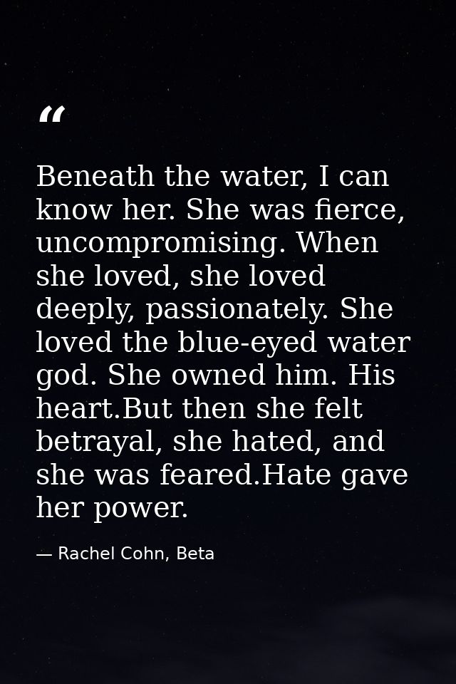 Beneath the water, I can know her. She was fierce, uncompromising. When she loved, she loved deeply, passionately. She l — Rachel Cohn, Beta