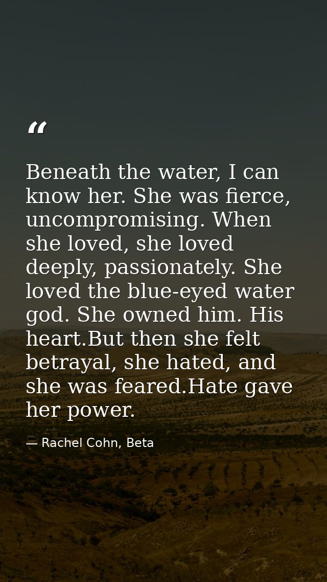 Beneath the water, I can know her. She was fierce, uncompromising. When she loved, she loved deeply, passionately. She l — Rachel Cohn, Beta
