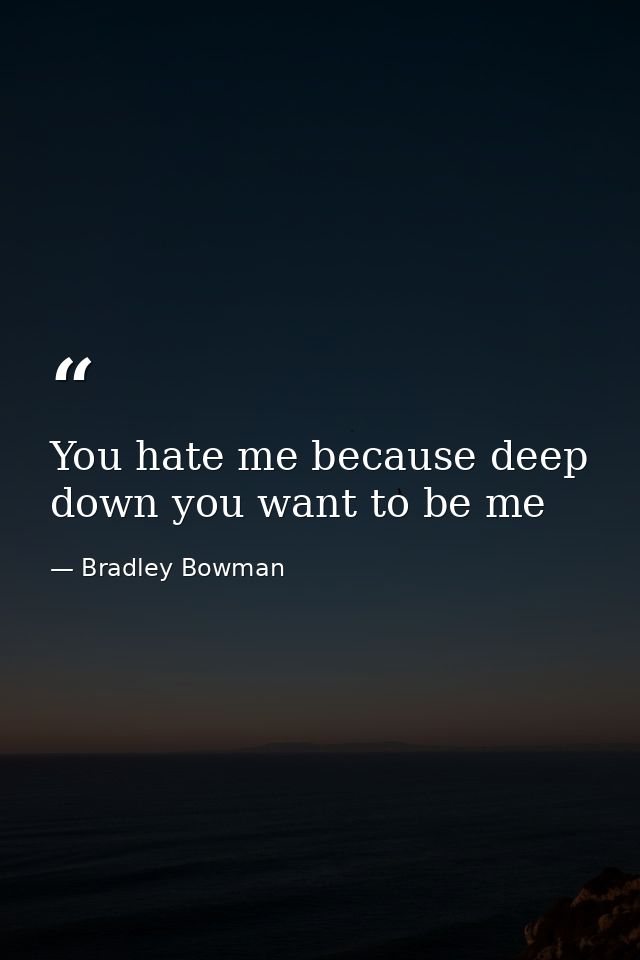 You hate me because deep down you want to be me — Bradley Bowman