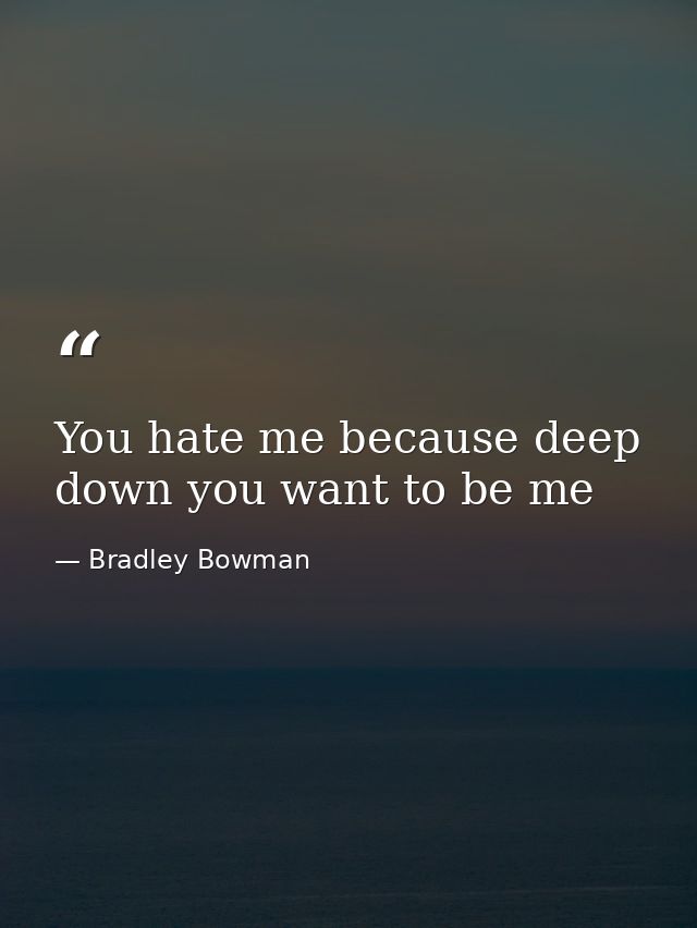 You hate me because deep down you want to be me — Bradley Bowman