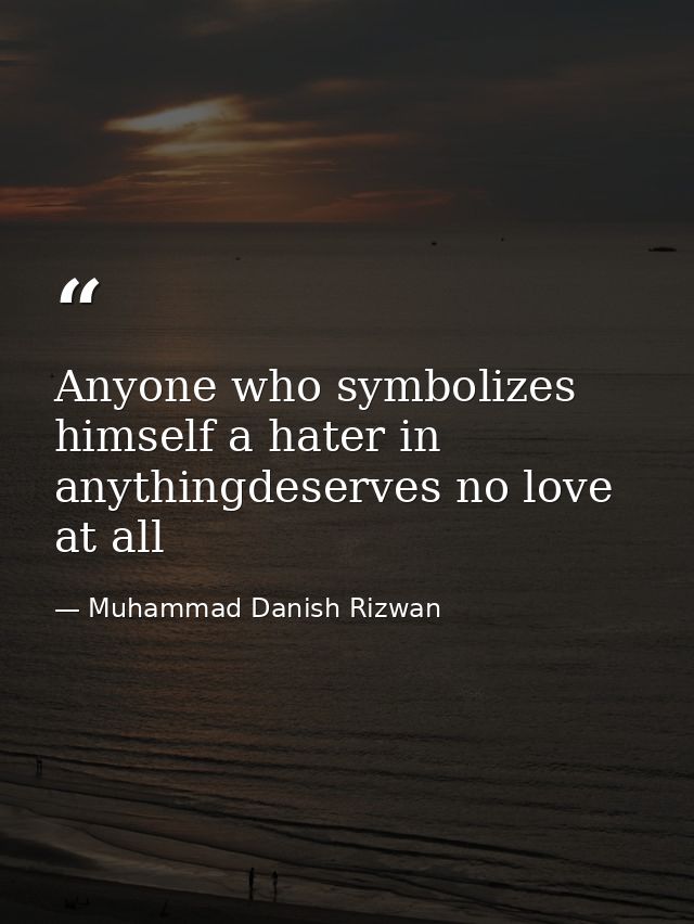 Anyone who symbolizes himself a hater in anythingdeserves no love at all — Muhammad Danish Rizwan