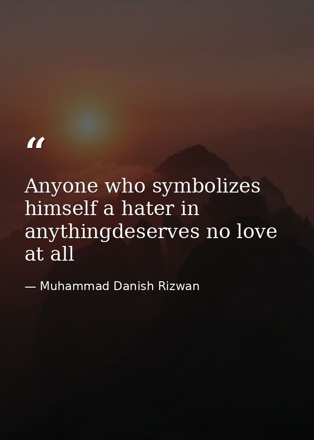 Anyone who symbolizes himself a hater in anythingdeserves no love at all — Muhammad Danish Rizwan