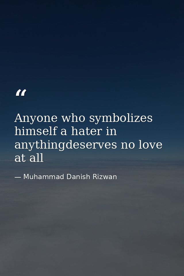 Anyone who symbolizes himself a hater in anythingdeserves no love at all — Muhammad Danish Rizwan