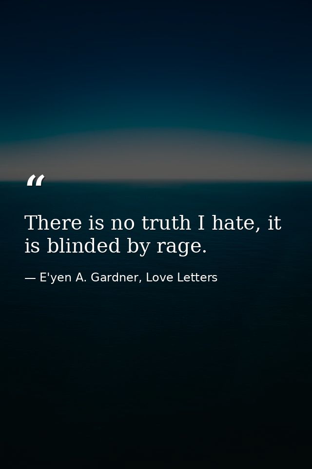There is no truth I hate, it is blinded by rage. — E'yen A. Gardner, Love Letters