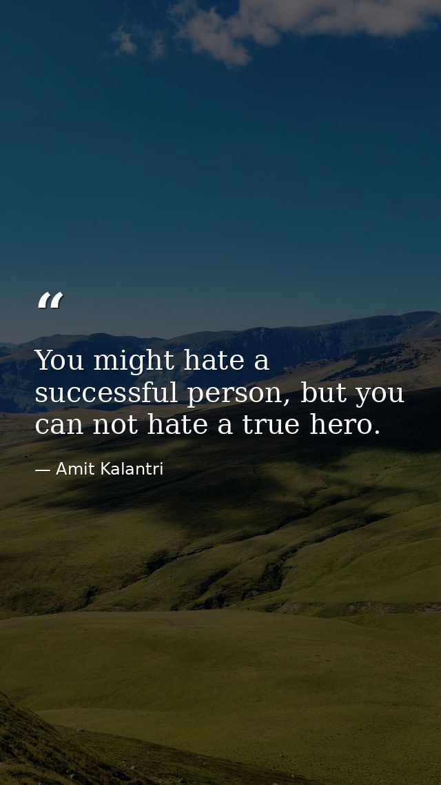 You might hate a successful person, but you can not hate a true hero. — Amit Kalantri