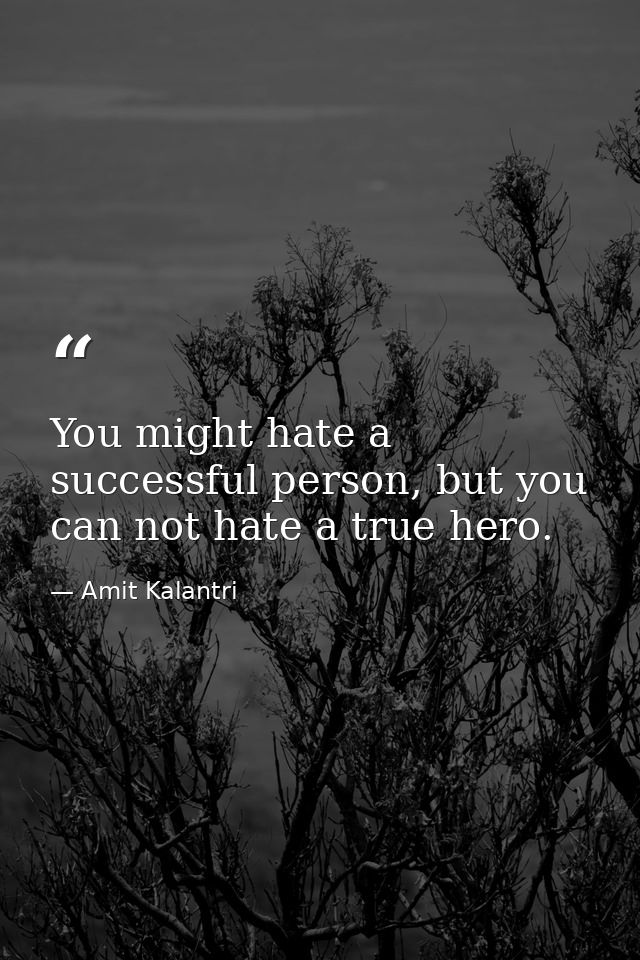 You might hate a successful person, but you can not hate a true hero. — Amit Kalantri