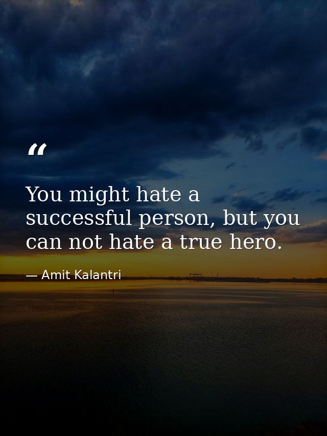 You might hate a successful person, but you can not hate a true hero. — Amit Kalantri