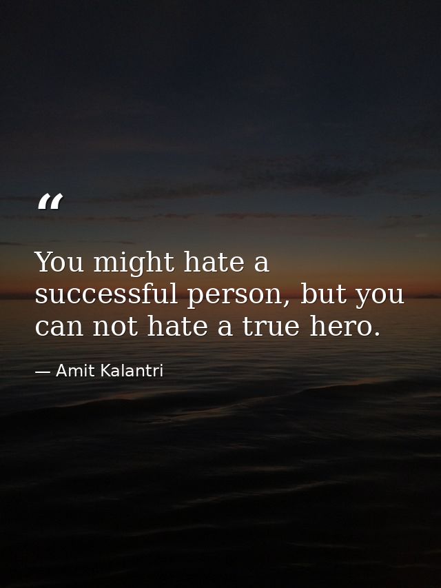 You might hate a successful person, but you can not hate a true hero. — Amit Kalantri