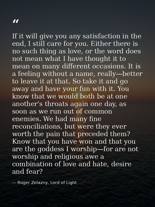 If it will give you any satisfaction in the end, I still care for you. Either there is no such thing as love, or the wor — Roger Zelazny, Lord of Light