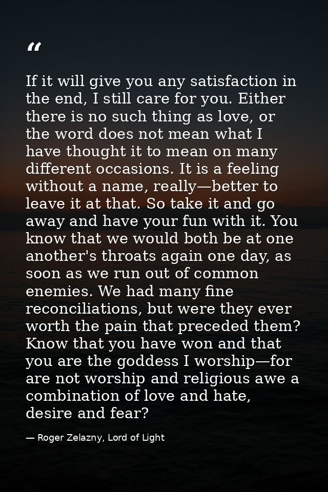 If it will give you any satisfaction in the end, I still care for you. Either there is no such thing as love, or the wor — Roger Zelazny, Lord of Light