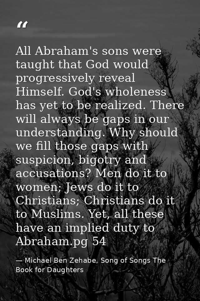 All Abraham's sons were taught that God would progressively reveal Himself. God's wholeness has yet to be realized. Ther — Michael Ben Zehabe, Song of Songs The Book for Daughters