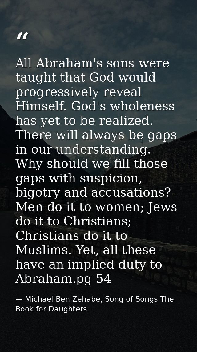 All Abraham's sons were taught that God would progressively reveal Himself. God's wholeness has yet to be realized. Ther — Michael Ben Zehabe, Song of Songs The Book for Daughters