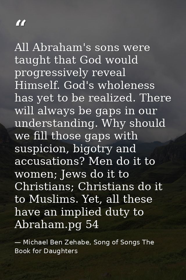 All Abraham's sons were taught that God would progressively reveal Himself. God's wholeness has yet to be realized. Ther — Michael Ben Zehabe, Song of Songs The Book for Daughters