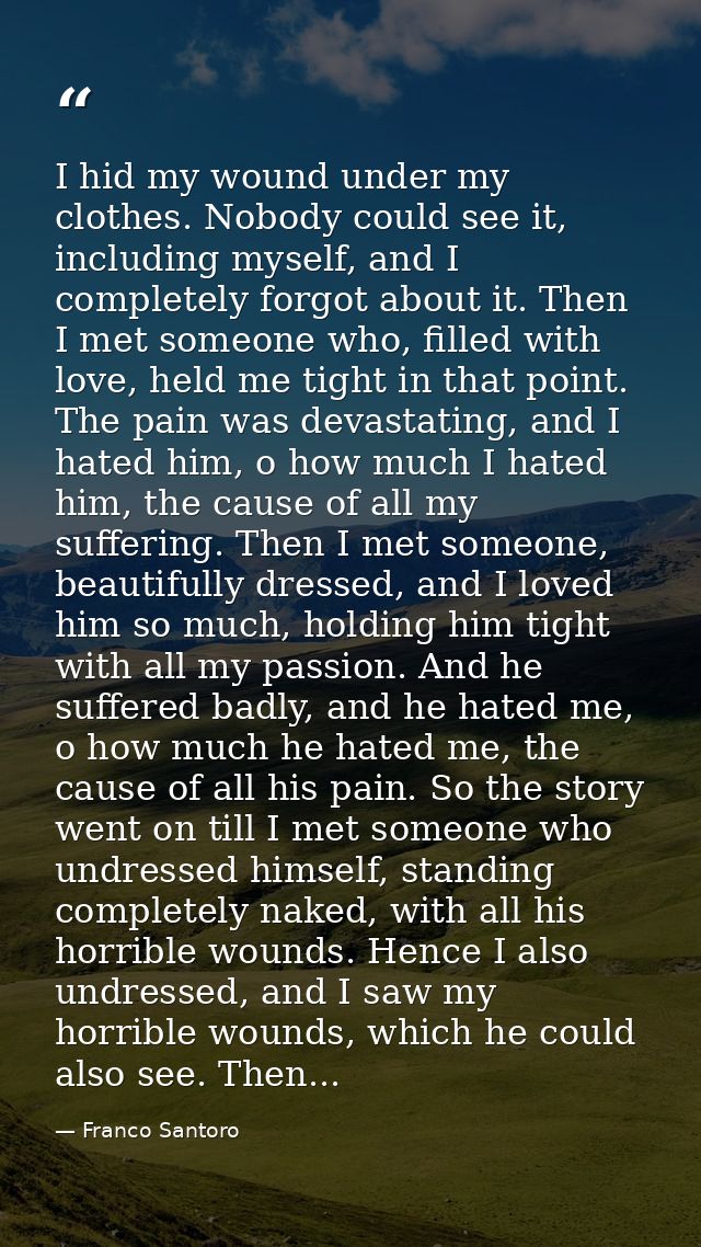 I hid my wound under my clothes. Nobody could see it, including myself, and I completely forgot about it. Then I met som — Franco Santoro