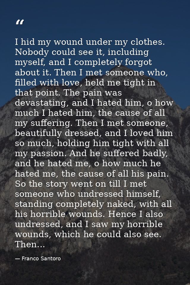 I hid my wound under my clothes. Nobody could see it, including myself, and I completely forgot about it. Then I met som — Franco Santoro